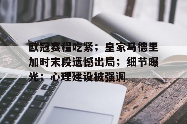 jiuyou网页登录-欧冠赛程吃紧；皇家马德里加时末段遗憾出局；细节曝光；心理建设被强调的简单介绍