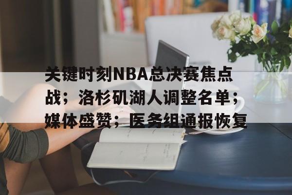九游体育怎么买球-关于关键时刻NBA总决赛焦点战；洛杉矶湖人调整名单；媒体盛赞；医务组通报恢复的信息