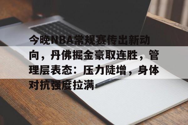 包含今晚NBA常规赛传出新动向,丹佛掘金豪取连胜,管理层表态:压力陡增,身体对抗强度拉满的词条 包含今晚NBA常规赛传出新动向,丹佛掘金豪取连胜,管理层表态:压力陡增,身体对抗强度拉满的词条